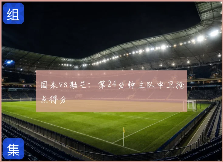 国米vs勒芒：第24分钟主队中卫抢点得分