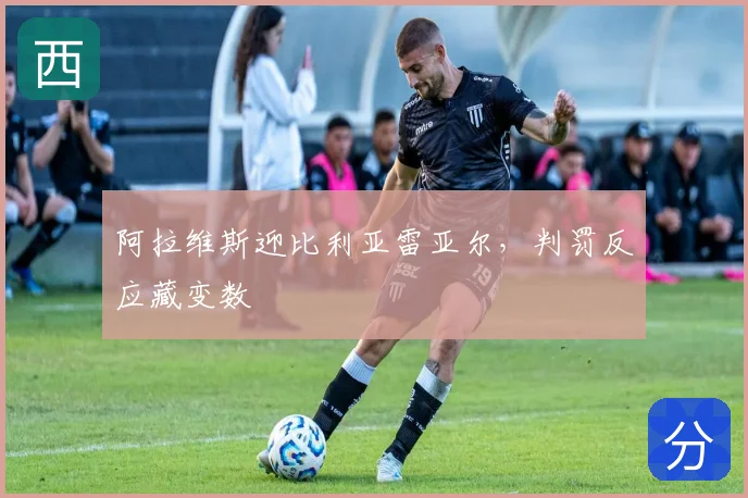 阿拉维斯迎比利亚雷亚尔，判罚反应藏变数