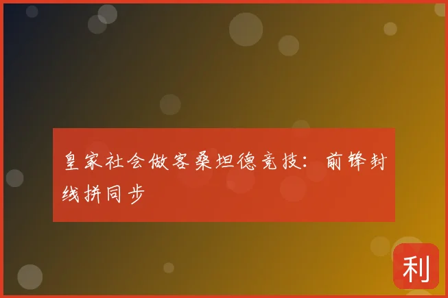 皇家社会做客桑坦德竞技：前锋封线拼同步