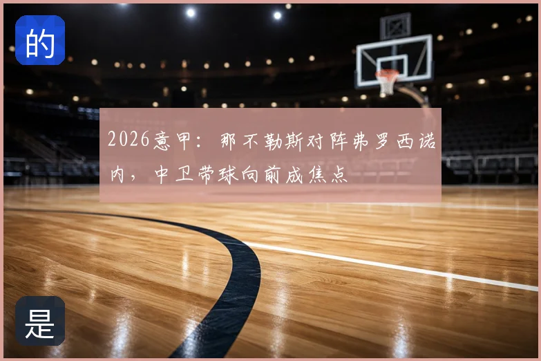2026意甲：那不勒斯对阵弗罗西诺内，中卫带球向前成焦点